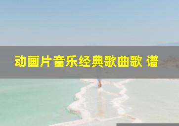 动画片音乐经典歌曲歌 谱